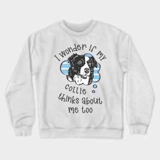 I wonder if my Collie thinks about me too.. Crewneck Sweatshirt